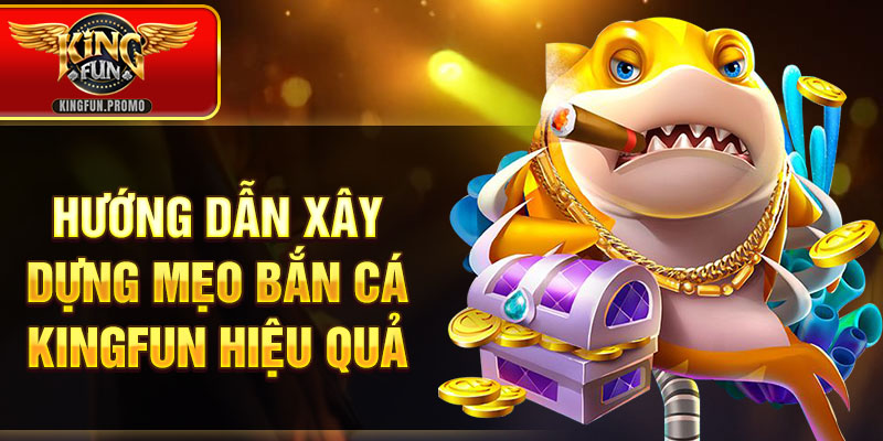 Hướng dẫn xây dựng mẹo bắn cá KINGFUN hiệu quả