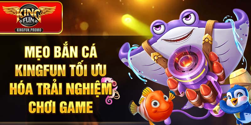 Mẹo bắn cá KINGFUN tối ưu hóa trải nghiệm chơi game